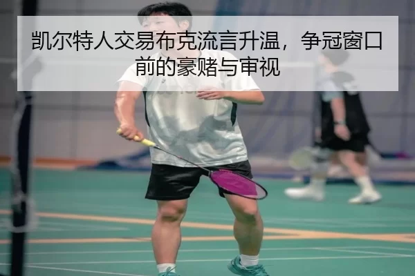 凯尔特人交易布克流言升温，争冠窗口前的豪赌与审视