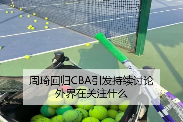 周琦回归CBA引发持续讨论 外界在关注什么