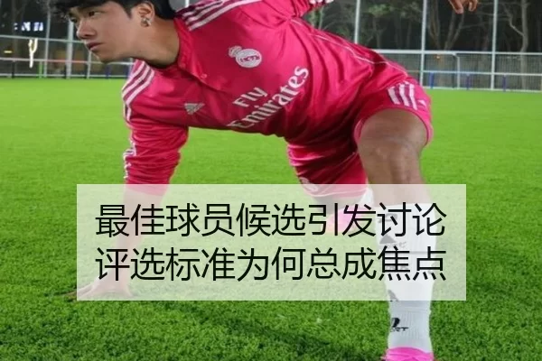 最佳球员候选引发讨论 评选标准为何总成焦点